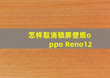 怎样取消锁屏壁纸oppo Reno12